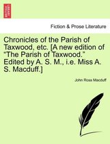 Chronicles of the Parish of Taxwood, Etc. [A New Edition of the Parish of Taxwood. Edited by A. S. M., i.e. Miss A. S. Macduff.]