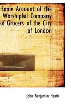 Some Account of the Worshipful Company of Grocers of the City of London