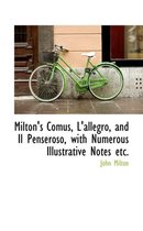 Milton's Comus, L'Allegro, and Il Penseroso, with Numerous Illustrative Notes Etc.