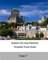 Long Weekend Complete Travel Guides - Quebec City Long Weekend Complete Travel Guide