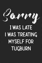 Sorry I Was Late I Was Treating Myself For Tugburn