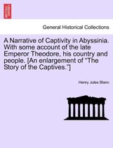 A Narrative of Captivity in Abyssinia. with Some Account of the Late Emperor Theodore, His Country and People. [An Enlargement of the Story of the Captives.]