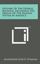 History of the Express Business, Including the Origin of the Railway System in America