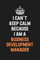 I Can't Keep Calm Because I Am A Business Development Manager