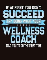 If At First You Don't Succeed Try Doing What Your Wellness Coach Told You To Do The First Time
