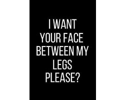 I want Your Face Between My Legs Please?: Sexual Blank Lined