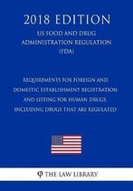 Requirements for Foreign and Domestic Establishment Registration and Listing for Human Drugs, Including Drugs That Are Regulated (Us Food and Drug Administration Regulation) (Fda) (2018 Editi