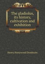 The Gladiolus, Its History, Cultivation and Exhibition