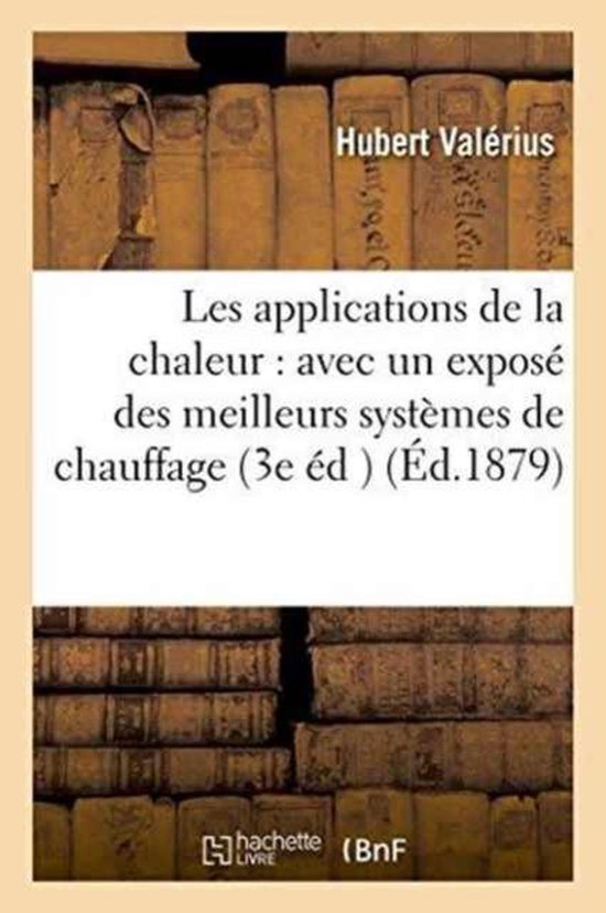 Les Applications de la Chaleur, Avec Un Expos� Des Meilleurs Syst�mes de Chauffage Et de Ventilation