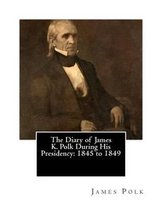 The Diary of James K. Polk During His Presidency