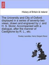 The University and City of Oxford; Displayed in a Series of Seventy-Two Views, Drawn and Engraved by J. and H. S. Storer. Accompanied with a Dialogue, After the Manner of Castiglio