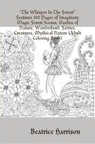 The Whisper In The Forest Features 100 Pages of Imaginary Magic Forest Scenes, Garden of Nature, Wonderland, Fairies, Creatures, Mythical Nature (Adult Coloring Book)