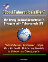 "Good Tuberculosis Men": The Army Medical Department's Struggle with Tuberculosis (TB) - Mycobacterium, Tubercular Troops, World War I and II, Heliotherapy, Hospitals, Antibiotics and Streptomycin
