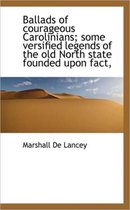 Ballads of Courageous Carolinians; Some Versified Legends of the Old North State Founded Upon Fact,