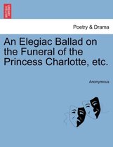 An Elegiac Ballad on the Funeral of the Princess Charlotte, Etc.