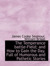 The Temperance Battle-Field; And How to Gain the Day. Full of Humorous and Pathetic Stories