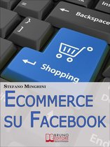 Ecommerce su Facebook. Guida Pratica per Aprire un Negozio Virtuale e Promuovere il tuo Prodotto sul Social Network più Cliccato. (Ebook Italiano - Anteprima Gratis)