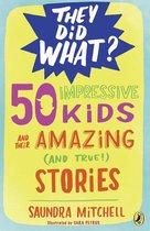 They Did What? - 50 Impressive Kids and Their Amazing (and True!) Stories