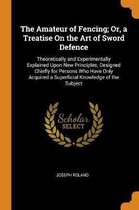 The Amateur of Fencing; Or, a Treatise on the Art of Sword Defence