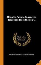 Houston Where Seventeen Railroads Meet the Sea ..