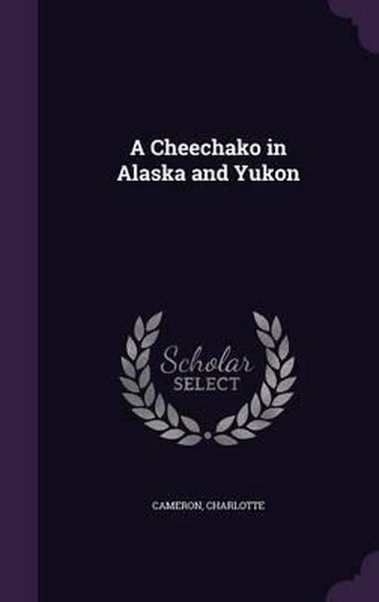 A Cheechako In Alaska And Yukon van Charlotte Cameron