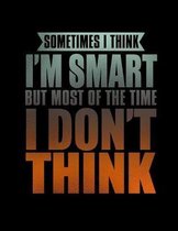 Sometimes I think I'm Smart But Most Of The time I Don't Think