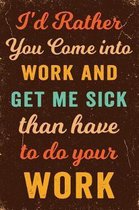 I'd Rather You Come Into Work and Get Me Sick Than Have To Do Your Work Notebook Vintage