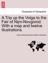 A Trip Up the Volga to the Fair of Nijni-Novgorod. with a Map and Twelve Illustrations.