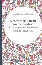 A Correct Statement and Vindication of the Conduct of John Sidney Hawkins, Esq. F.A.S.