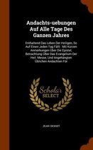 Andachts-Uebungen Auf Alle Tage Des Ganzen Jahres: Enthaltend Das Leben Der Heiligen, So Auf Einen Jeden Tag Fallt