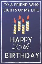 To a friend who lights up my life Happy 25th Birthday