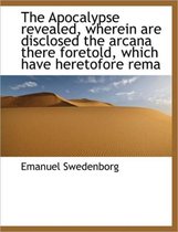 The Apocalypse Revealed, Wherein Are Disclosed the Arcana There Foretold, Which Have Heretofore Rema