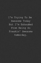 I'm Trying To Be Awesome Today But I'm Exhausted From Being So Freakin' Awesome Yesterday
