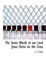 The Seven Words of Our Lord Jesus Christ on the Cross