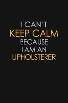 I Can't Keep Calm Because I Am An Upholsterer