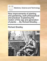 New Improvements of Planting and Gardening, Both Philosophical and Practical. Explaining the Motion of the SAP and Generation of Plants