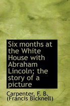 Six Months at the White House with Abraham Lincoln; The Story of a Picture