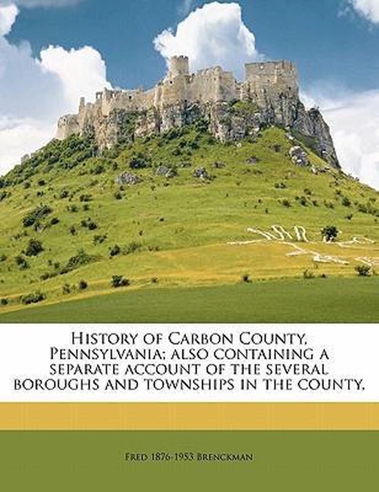 History of Carbon County, Pennsylvania; Also Containing a Separate