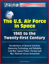 The U.S. Air Force in Space 1945 to the Twenty-first Century: Recollections of General Schriever, Balancing Technology and Reliability, Cold War, Space Power, Persian Gulf War, Manned versus Unmanned