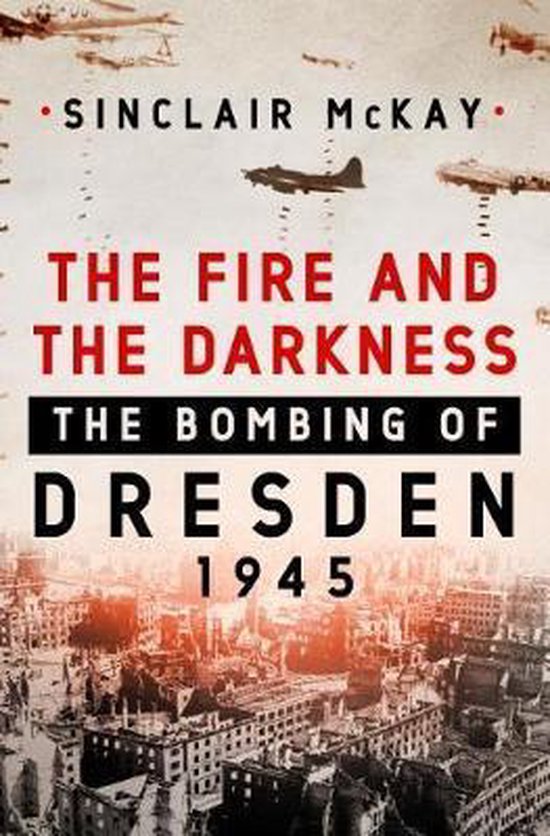 Boekomslag: "The Fire and the Darkness The Bombing of Dresden 1945" door Sinclair McKay. Boven ruïnes van Dresden vliegen bommenwerpers.
