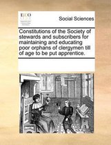 Constitutions of the Society of Stewards and Subscribers for Maintaining and Educating Poor Orphans of Clergymen Till of Age to Be Put Apprentice.