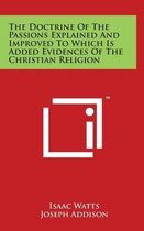 The Doctrine of the Passions Explained and Improved to Which Is Added Evidences of the Christian Religion