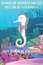 Always Be Yourself Unless You Can Be A Seahorses Then Always Be A Seahorses