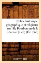 Histoire- Notice Historique, Géographique Et Religieuse Sur l'Île Bourbon Ou de la Réunion (2 Éd) (Éd.1863)