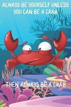 Always Be Yourself Unless You Can Be A Crabs Then Always Be A Crabs