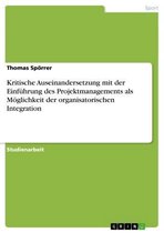 Kritische Auseinandersetzung Mit Der Einf�Hrung Des Projektmanagements Als M�Glichkeit Der Organisatorischen Integration