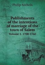 Publishments of the intentions of marriage of the town of Salem Volume 1. 1708-1760