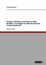 Europe's Influence on Ukrainian State Building - A Struggle for Identity Between Europe and Russia