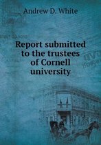 Report submitted to the trustees of Cornell university
