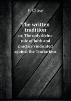 The Written Tradition Or, the Only Divine Rule of Faith and Practice Vindicated Against the Tractarians